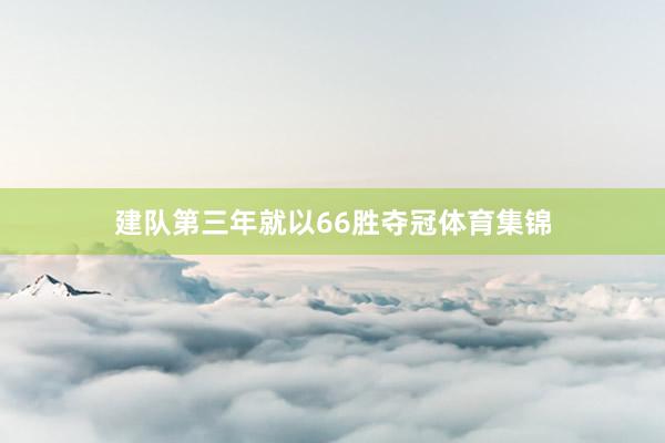 建队第三年就以66胜夺冠体育集锦