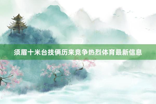 须眉十米台技俩历来竞争热烈体育最新信息