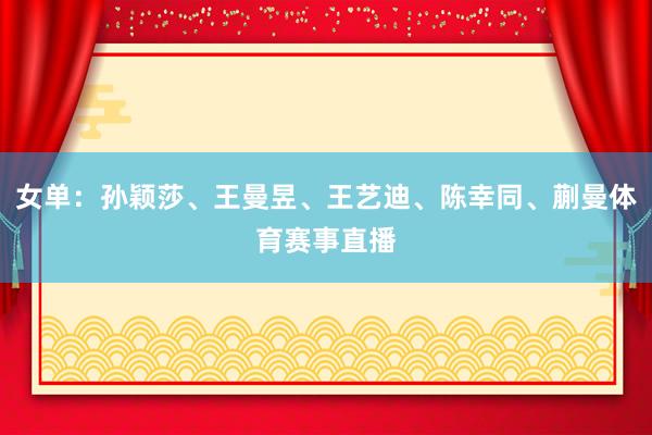 女单：孙颖莎、王曼昱、王艺迪、陈幸同、蒯曼体育赛事直播