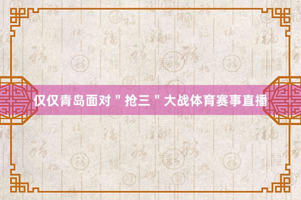 仅仅青岛面对＂抢三＂大战体育赛事直播