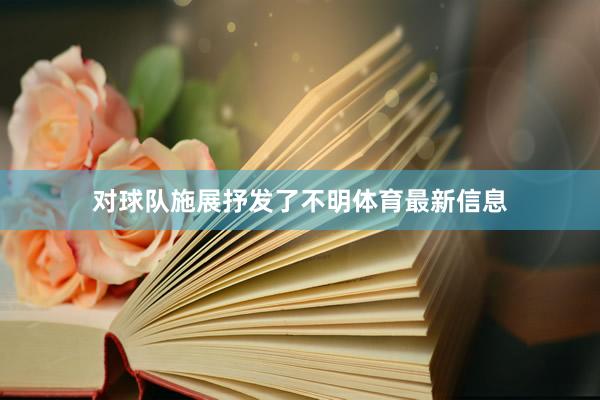 对球队施展抒发了不明体育最新信息