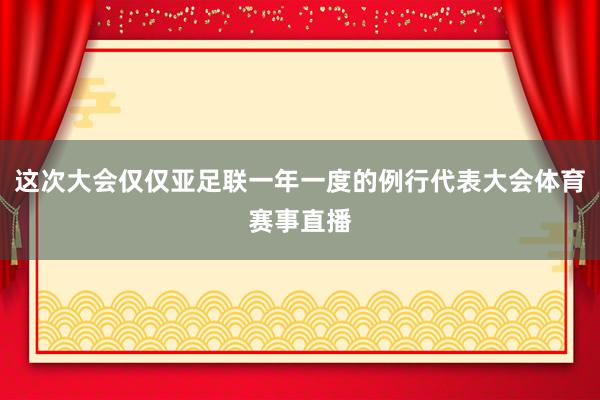 这次大会仅仅亚足联一年一度的例行代表大会体育赛事直播