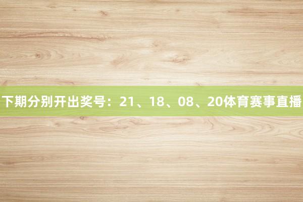 下期分别开出奖号：21、18、08、20体育赛事直播