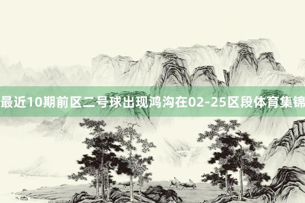 最近10期前区二号球出现鸿沟在02-25区段体育集锦
