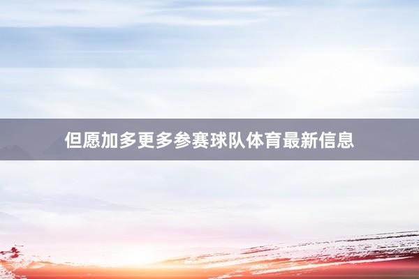 但愿加多更多参赛球队体育最新信息