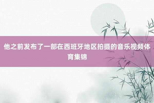 他之前发布了一部在西班牙地区拍摄的音乐视频体育集锦