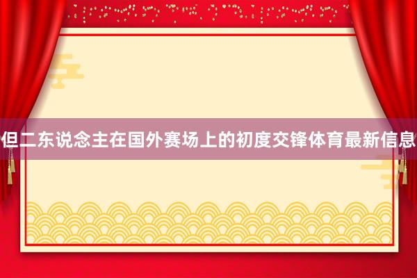 但二东说念主在国外赛场上的初度交锋体育最新信息