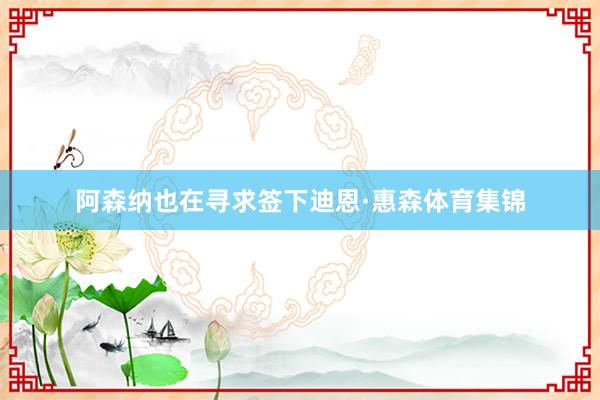 阿森纳也在寻求签下迪恩·惠森体育集锦