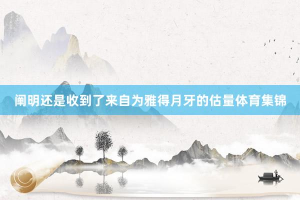 阐明还是收到了来自为雅得月牙的估量体育集锦