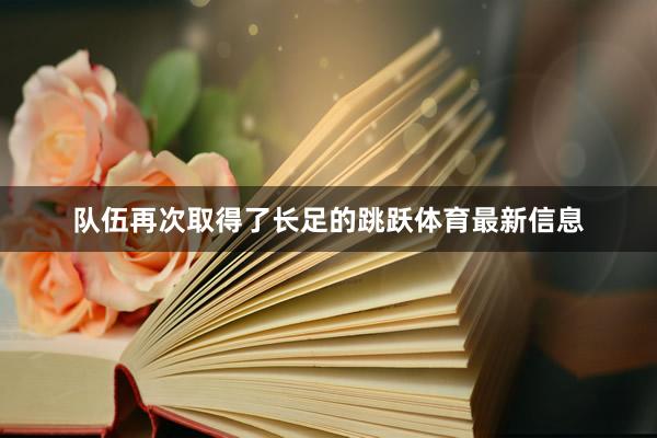 队伍再次取得了长足的跳跃体育最新信息