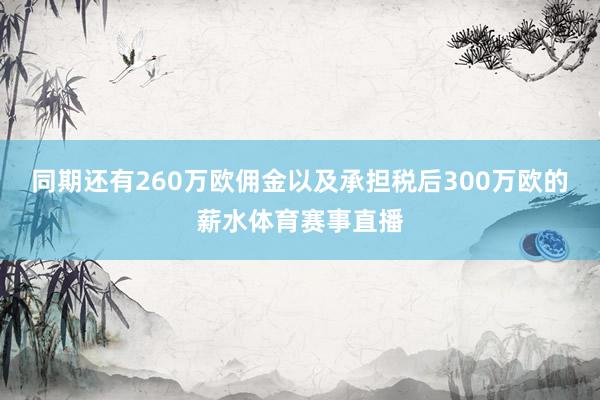 同期还有260万欧佣金以及承担税后300万欧的薪水体育赛事直播