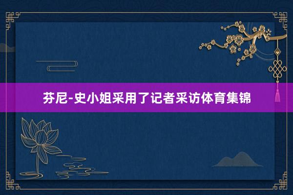 芬尼-史小姐采用了记者采访体育集锦