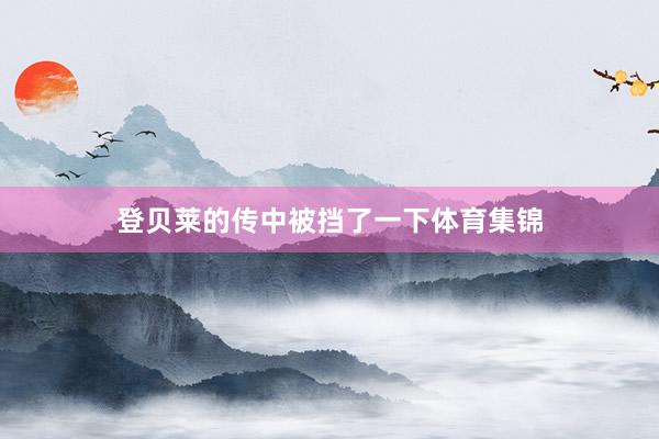 登贝莱的传中被挡了一下体育集锦