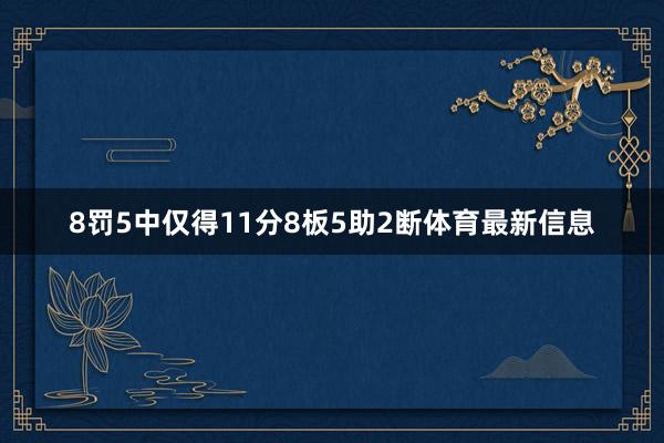 8罚5中仅得11分8板5助2断体育最新信息