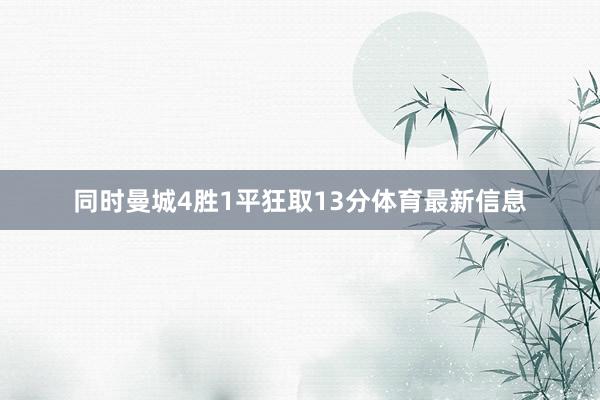 同时曼城4胜1平狂取13分体育最新信息