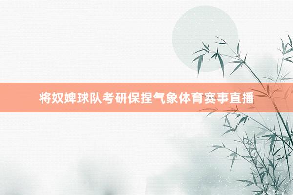 将奴婢球队考研保捏气象体育赛事直播