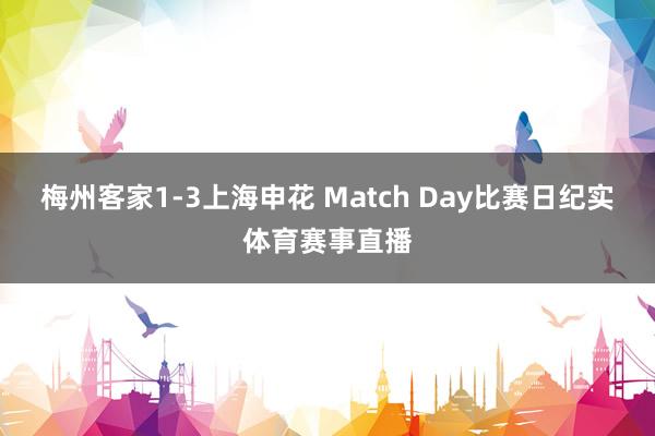 梅州客家1-3上海申花 Match Day比赛日纪实体育赛事直播
