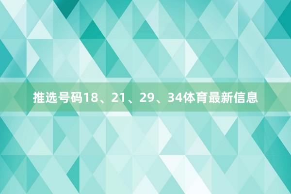 推选号码18、21、29、34体育最新信息