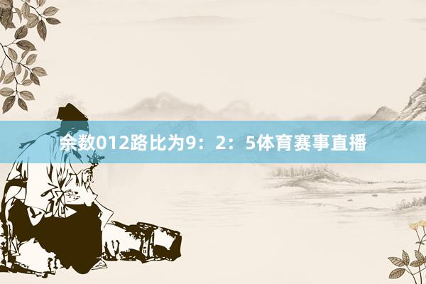 余数012路比为9：2：5体育赛事直播
