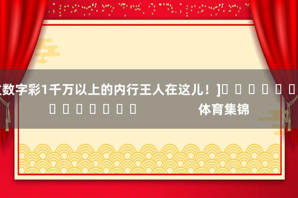 中过数字彩1千万以上的内行王人在这儿！]															                体育集锦