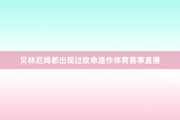 贝林厄姆都出现过致命造作体育赛事直播