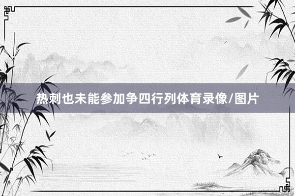 热刺也未能参加争四行列体育录像/图片