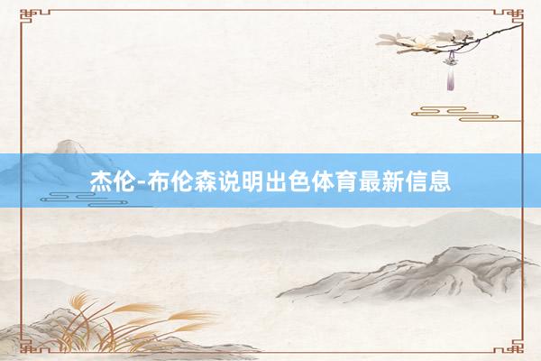 杰伦-布伦森说明出色体育最新信息