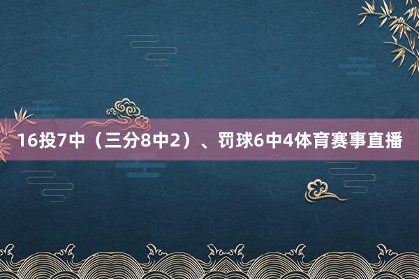16投7中（三分8中2）、罚球6中4体育赛事直播