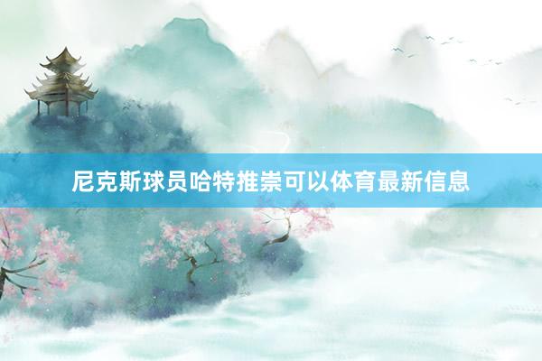 尼克斯球员哈特推崇可以体育最新信息