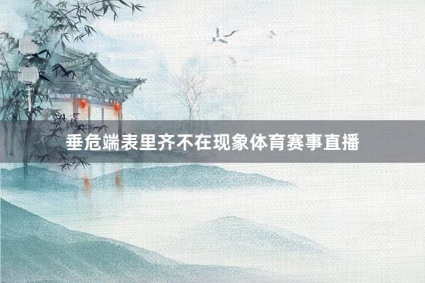 垂危端表里齐不在现象体育赛事直播