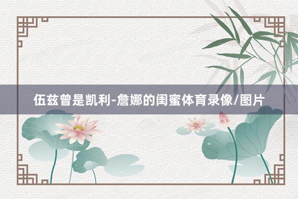 伍兹曾是凯利-詹娜的闺蜜体育录像/图片