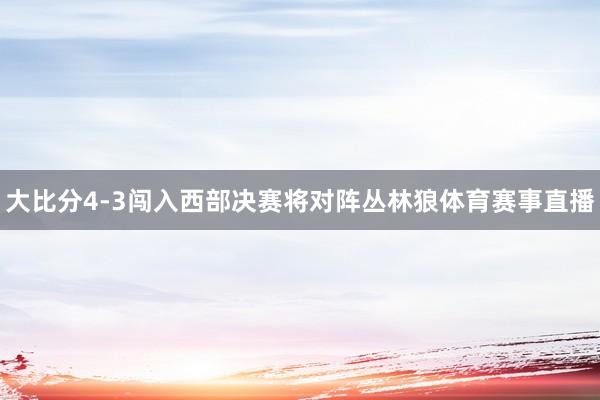 大比分4-3闯入西部决赛将对阵丛林狼体育赛事直播