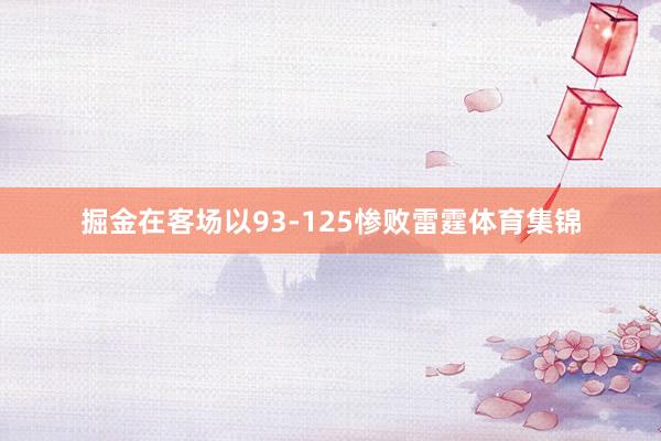 掘金在客场以93-125惨败雷霆体育集锦