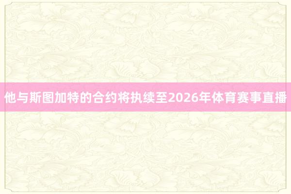 他与斯图加特的合约将执续至2026年体育赛事直播