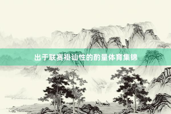 出于联赛褂讪性的酌量体育集锦