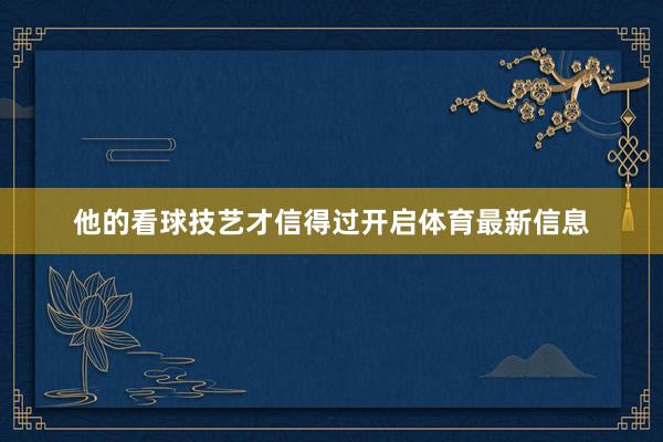 他的看球技艺才信得过开启体育最新信息