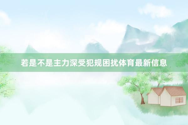 若是不是主力深受犯规困扰体育最新信息