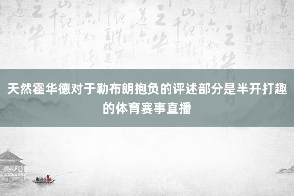 天然霍华德对于勒布朗抱负的评述部分是半开打趣的体育赛事直播