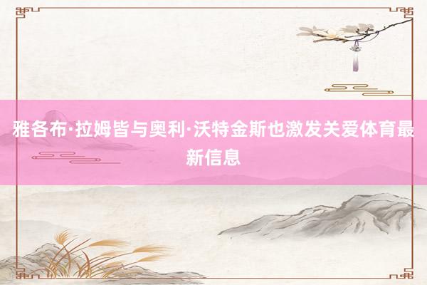 雅各布·拉姆皆与奥利·沃特金斯也激发关爱体育最新信息