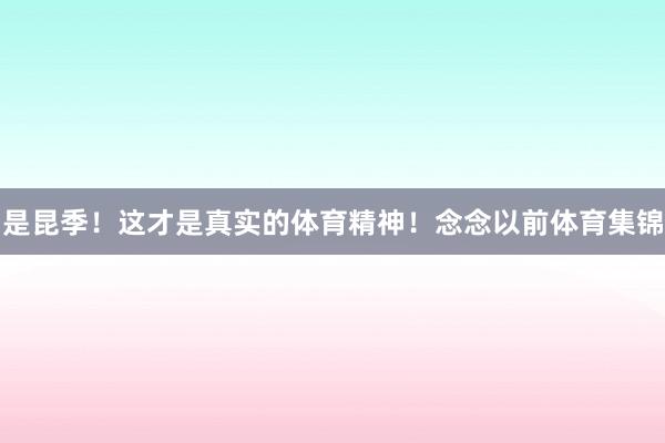是昆季！这才是真实的体育精神！念念以前体育集锦