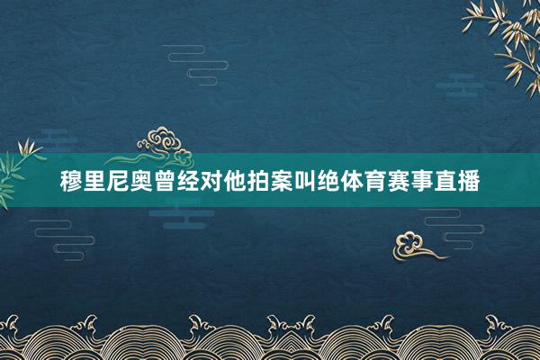 穆里尼奥曾经对他拍案叫绝体育赛事直播