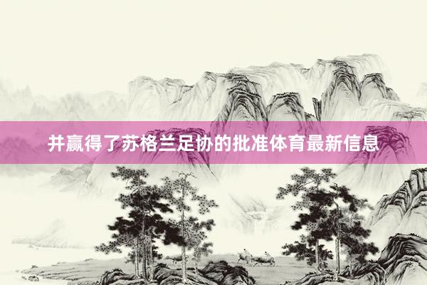 并赢得了苏格兰足协的批准体育最新信息
