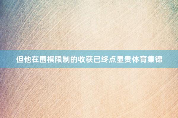 但他在围棋限制的收获已终点显贵体育集锦