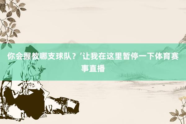 你会握教哪支球队？’让我在这里暂停一下体育赛事直播