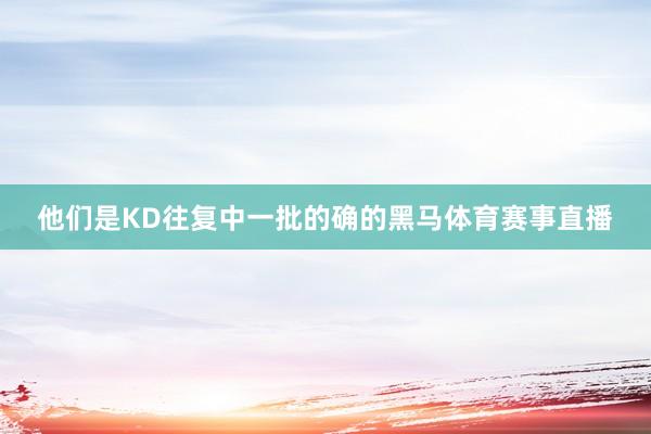 他们是KD往复中一批的确的黑马体育赛事直播