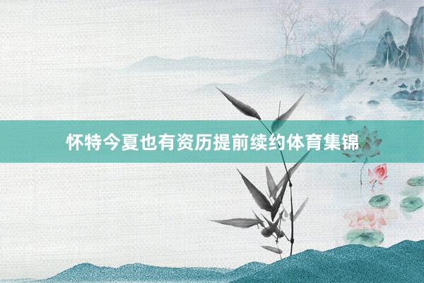 怀特今夏也有资历提前续约体育集锦