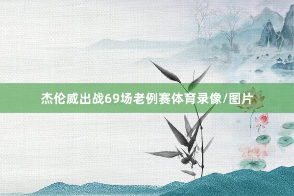 杰伦威出战69场老例赛体育录像/图片