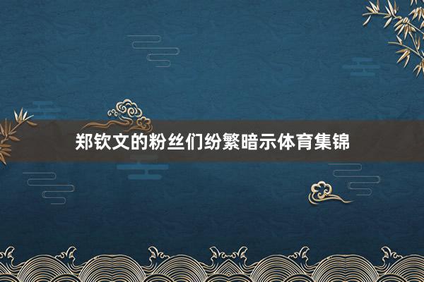 郑钦文的粉丝们纷繁暗示体育集锦