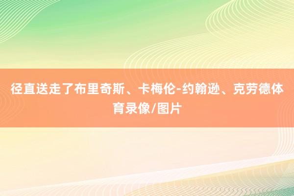 径直送走了布里奇斯、卡梅伦-约翰逊、克劳德体育录像/图片