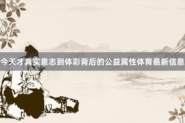 今天才真实意志到体彩背后的公益属性体育最新信息